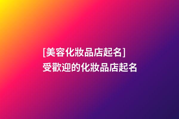 [美容化妝品店起名]受歡迎的化妝品店起名-第1張-店鋪起名-玄機(jī)派